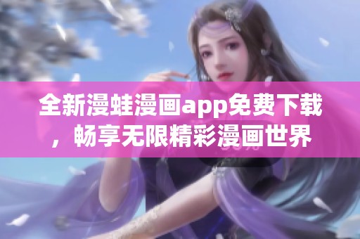 全新漫蛙漫画app免费下载，畅享无限精彩漫画世界