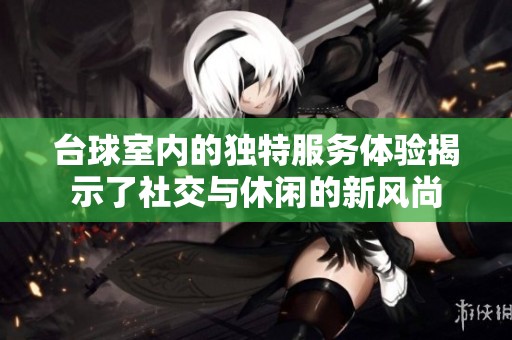 台球室内的独特服务体验揭示了社交与休闲的新风尚
