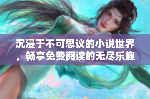 沉浸于不可思议的小说世界，畅享免费阅读的无尽乐趣