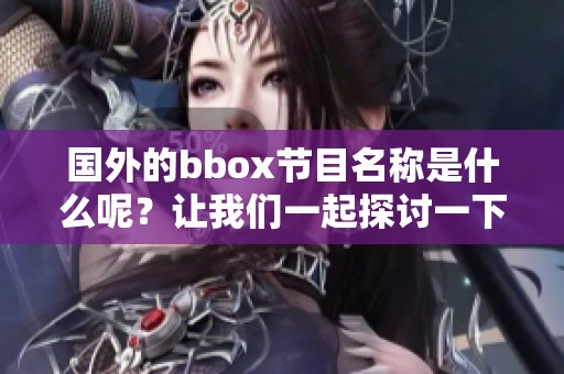 国外的bbox节目名称是什么呢？让我们一起探讨一下！