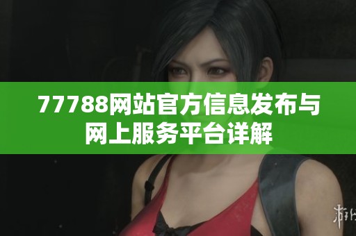 77788网站官方信息发布与网上服务平台详解
