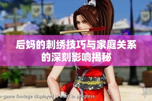 后妈的刺绣技巧与家庭关系的深刻影响揭秘
