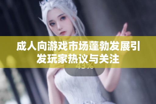 成人向游戏市场蓬勃发展引发玩家热议与关注