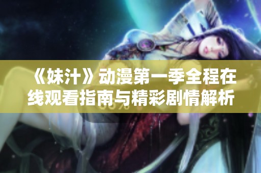 《妹汁》动漫第一季全程在线观看指南与精彩剧情解析