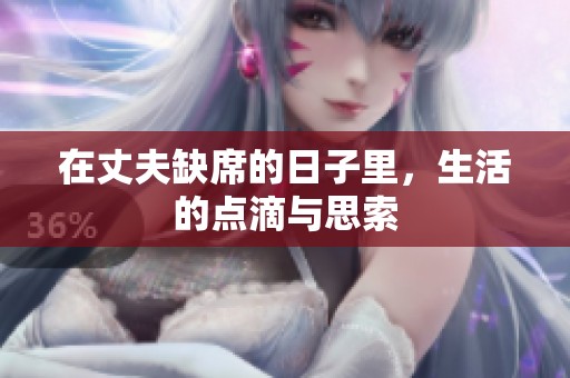 在丈夫缺席的日子里，生活的点滴与思索