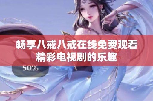 畅享八戒八戒在线免费观看精彩电视剧的乐趣