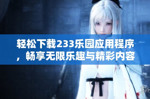 轻松下载233乐园应用程序，畅享无限乐趣与精彩内容
