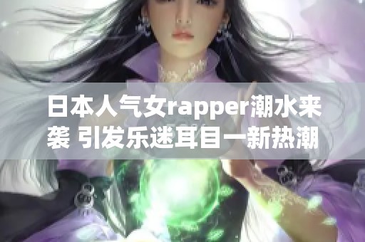 日本人气女rapper潮水来袭 引发乐迷耳目一新热潮