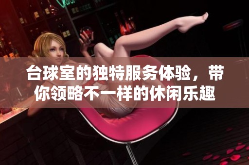 台球室的独特服务体验，带你领略不一样的休闲乐趣