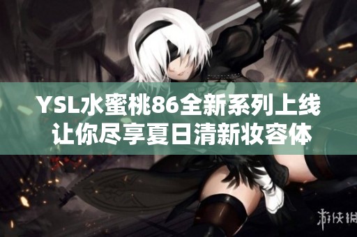 YSL水蜜桃86全新系列上线 让你尽享夏日清新妆容体验