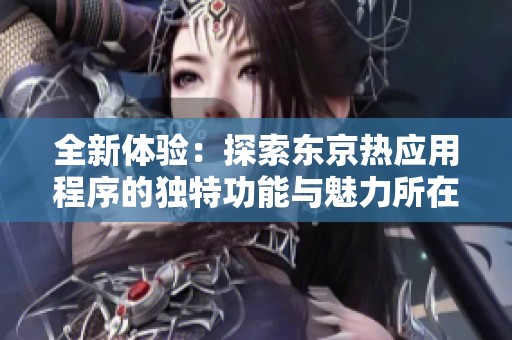 全新体验：探索东京热应用程序的独特功能与魅力所在