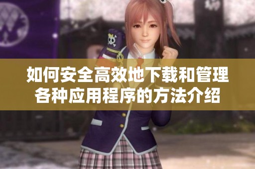 如何安全高效地下载和管理各种应用程序的方法介绍