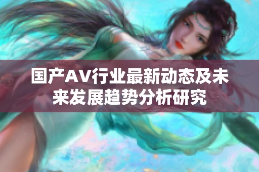 国产AV行业最新动态及未来发展趋势分析研究