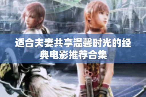 适合夫妻共享温馨时光的经典电影推荐合集