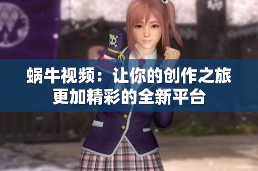 蜗牛视频：让你的创作之旅更加精彩的全新平台