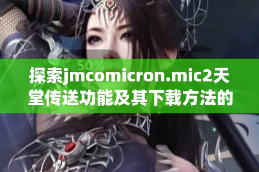 探索jmcomicron.mic2天堂传送功能及其下载方法的全新指南