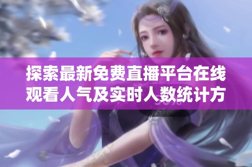 探索最新免费直播平台在线观看人气及实时人数统计方法