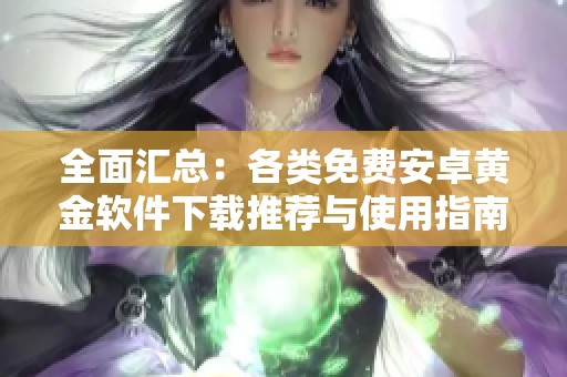 全面汇总：各类免费安卓黄金软件下载推荐与使用指南