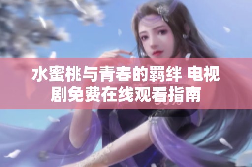 水蜜桃与青春的羁绊 电视剧免费在线观看指南