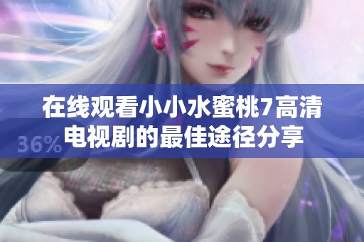 在线观看小小水蜜桃7高清电视剧的最佳途径分享