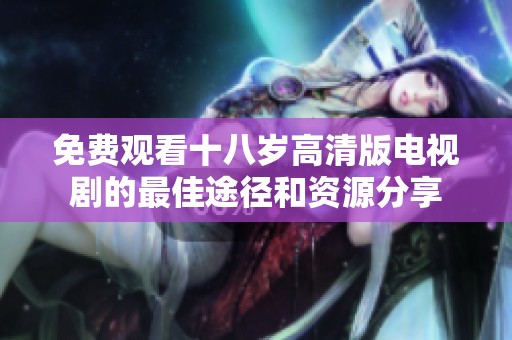 免费观看十八岁高清版电视剧的最佳途径和资源分享