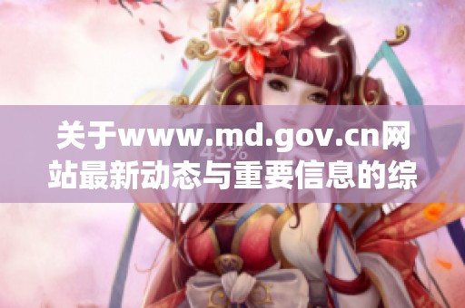 关于www.md.gov.cn网站最新动态与重要信息的综合分析