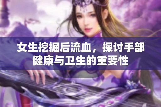女生挖掘后流血，探讨手部健康与卫生的重要性