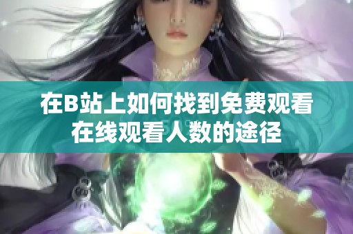 在B站上如何找到免费观看在线观看人数的途径