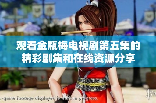 观看金瓶梅电视剧第五集的精彩剧集和在线资源分享