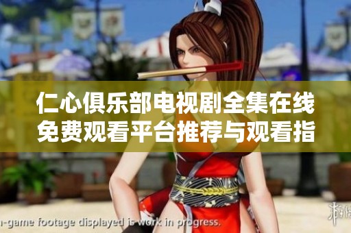 仁心俱乐部电视剧全集在线免费观看平台推荐与观看指南