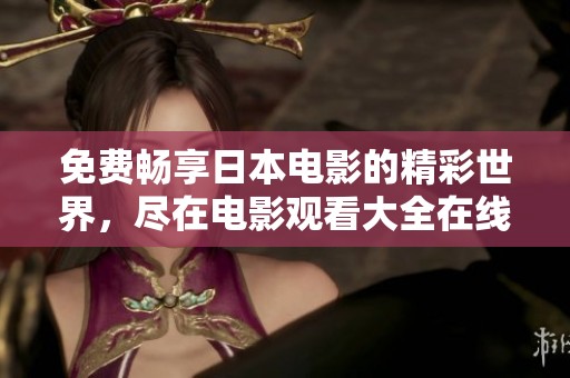 免费畅享日本电影的精彩世界，尽在电影观看大全在线平台
