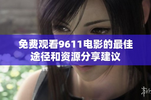 免费观看9611电影的最佳途径和资源分享建议