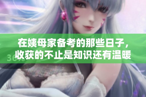 在姨母家备考的那些日子，收获的不止是知识还有温暖与陪伴