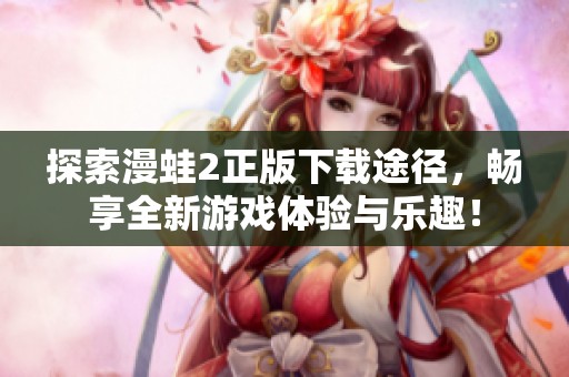 探索漫蛙2正版下载途径，畅享全新游戏体验与乐趣！