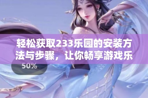 轻松获取233乐园的安装方法与步骤，让你畅享游戏乐趣