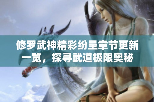 修罗武神精彩纷呈章节更新一览，探寻武道极限奥秘