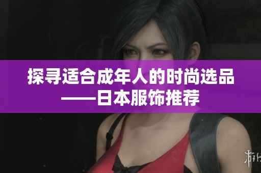 探寻适合成年人的时尚选品——日本服饰推荐