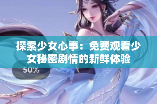 探索少女心事：免费观看少女秘密剧情的新鲜体验