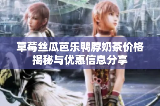 草莓丝瓜芭乐鸭脖奶茶价格揭秘与优惠信息分享