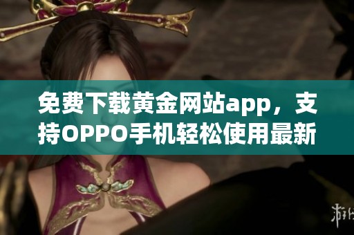 免费下载黄金网站app，支持OPPO手机轻松使用最新功能