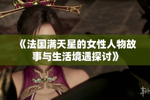 《法国满天星的女性人物故事与生活境遇探讨》
