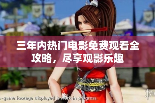 三年内热门电影免费观看全攻略，尽享观影乐趣