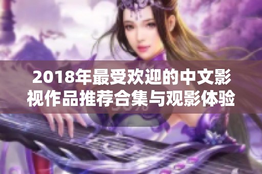 2018年最受欢迎的中文影视作品推荐合集与观影体验分享