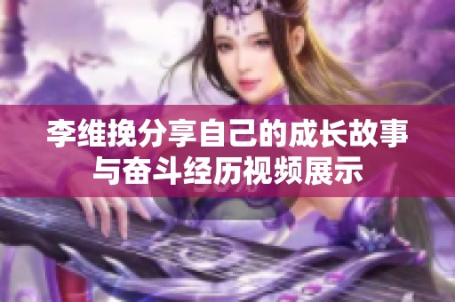 李维挽分享自己的成长故事与奋斗经历视频展示