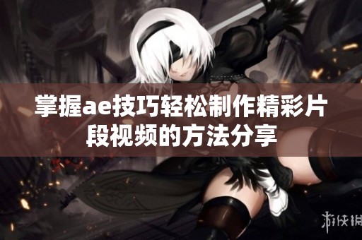 掌握ae技巧轻松制作精彩片段视频的方法分享