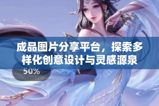 成品图片分享平台，探索多样化创意设计与灵感源泉