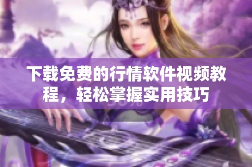 下载免费的行情软件视频教程，轻松掌握实用技巧