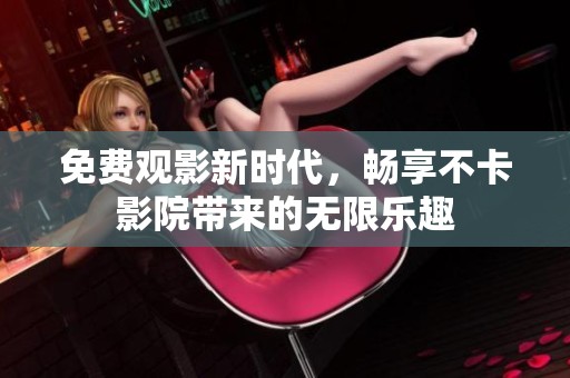 免费观影新时代，畅享不卡影院带来的无限乐趣