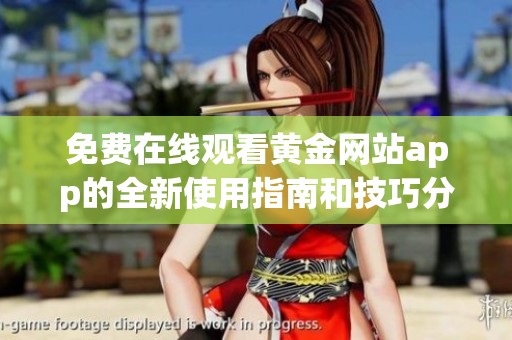 免费在线观看黄金网站app的全新使用指南和技巧分享