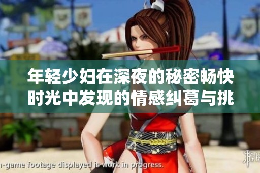 年轻少妇在深夜的秘密畅快时光中发现的情感纠葛与挑战